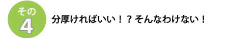 その４
分厚ければいい！？そんなわけない！